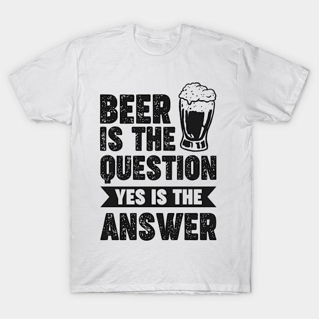 Beer is the question yes is the answer - Funny Beer Sarcastic Satire Hilarious Funny Meme Quotes Sayings T-Shirt by Arish Van Designs